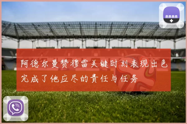 阿德尔曼赞穆雷关键时刻表现出色完成了他应尽的责任与任务