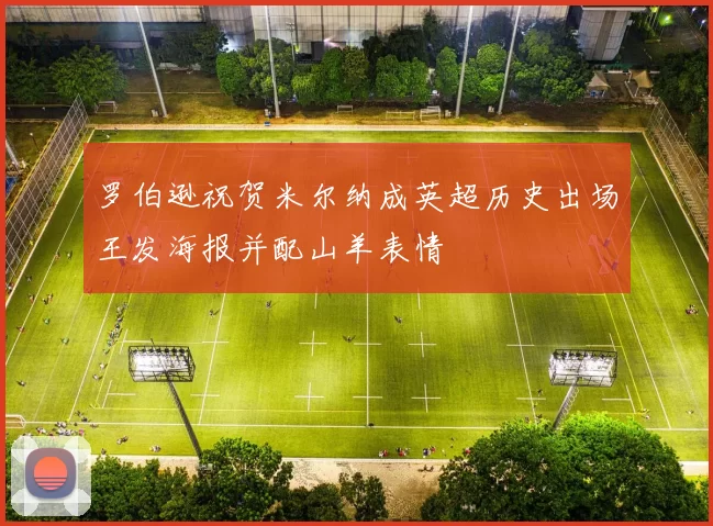 罗伯逊祝贺米尔纳成英超历史出场王发海报并配山羊表情