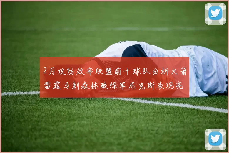 2月攻防效率联盟前十球队分析火箭雷霆马刺森林狼绿军尼克斯表现亮眼