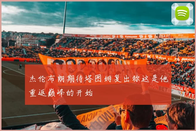 杰伦布朗期待塔图姆复出称这是他重返巅峰的开始