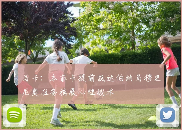 马卡：本菲卡提前抵达伯纳乌穆里尼奥准备施展心理战术