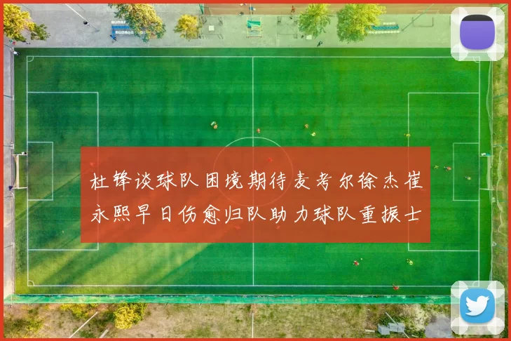 杜锋谈球队困境期待麦考尔徐杰崔永熙早日伤愈归队助力球队重振士气